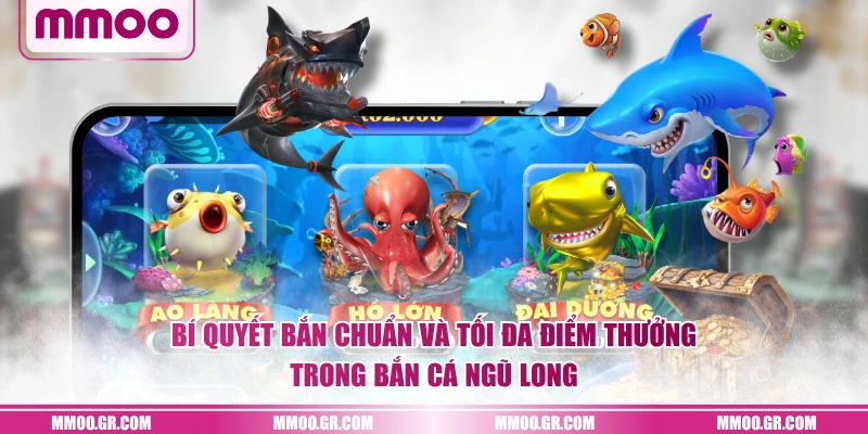 Bí quyết bắn chuẩn và tối đa điểm thưởng trong Bắn Cá Ngũ Long