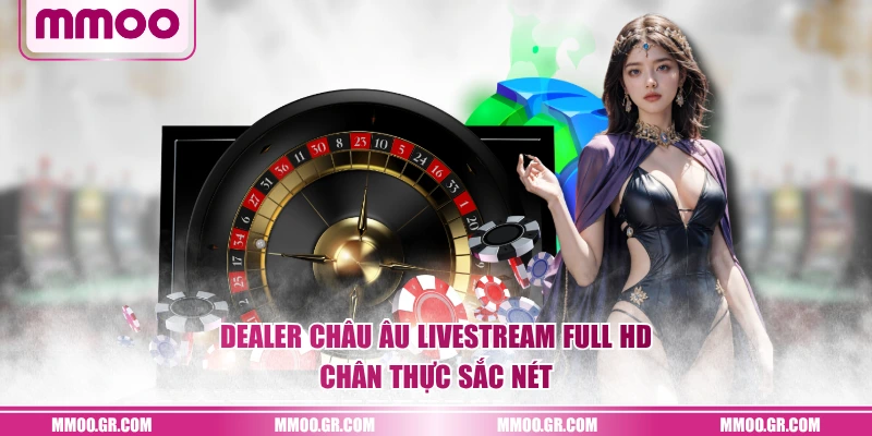 Dealer Châu Âu Livestream Full HD chân thực sắc nét