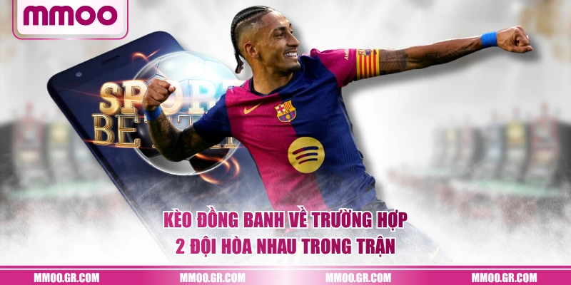 Kèo đồng banh về trường hợp 2 đội hòa nhau trong trận