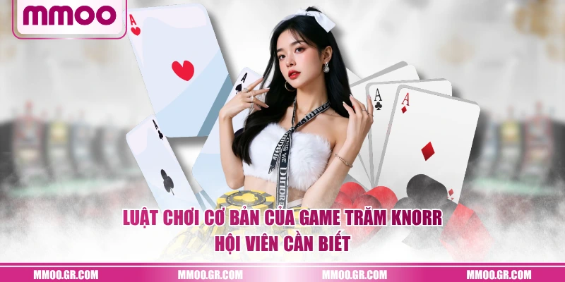 Luật chơi cơ bản của game Trăm Knorr hội viên cần biết