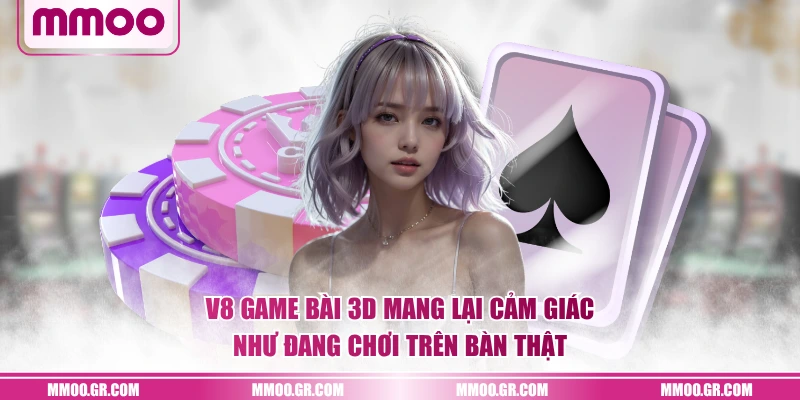 V8 Game bài 3D mang lại cảm giác như đang chơi trên bàn thật